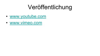 Veröffentlichung
• www.youtube.com
• www.vimeo.com
 
