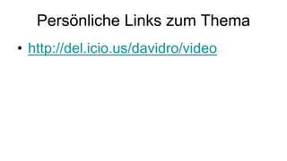 Persönliche Links zum Thema
• http://del.icio.us/davidro/video
 