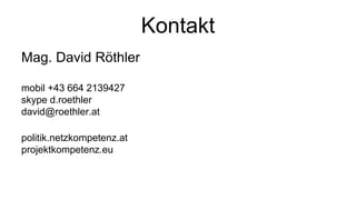 Kontakt
Mag. David Röthler

mobil +43 664 2139427
skype d.roethler
david@roethler.at

politik.netzkompetenz.at
projektkompetenz.eu
 
