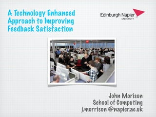 A Technology Enhanced
Approach to Improving
Feedback Satisfaction

John Morison
School of Computing
j.morrison @napier.ac.uk

 
