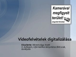 Készítette: Németvölgyi Anett
II. évfolyam, informatikus könyvtáros (BA) szak,
távképzés
Videofelvételek digitalizálása
 