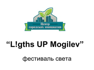 “L!gths UP Mogilev”
фестиваль света

 