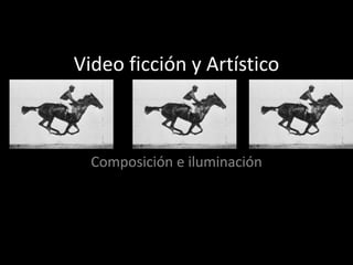 Video ficción y Artístico
Composición e iluminación
 