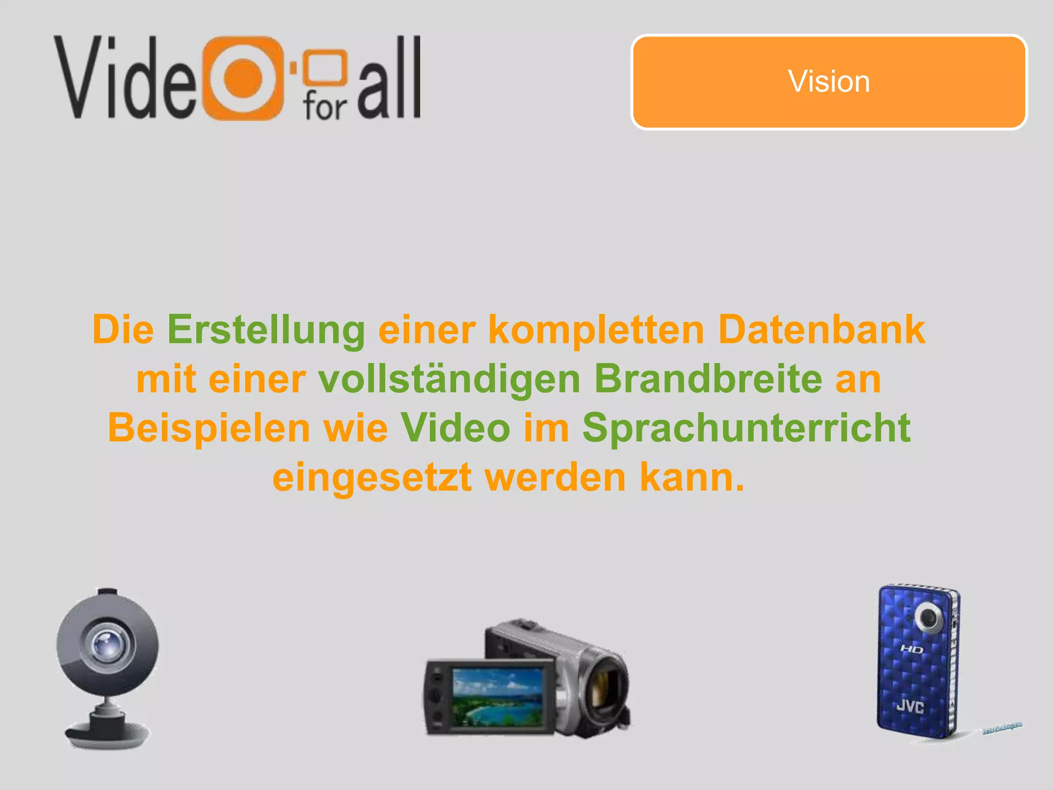 Die Erstellung einer kompletten Datenbank
mit einer vollständigen Brandbreite an
Beispielen wie Video im Sprachunterricht
eingesetzt werden kann.
Vision
 