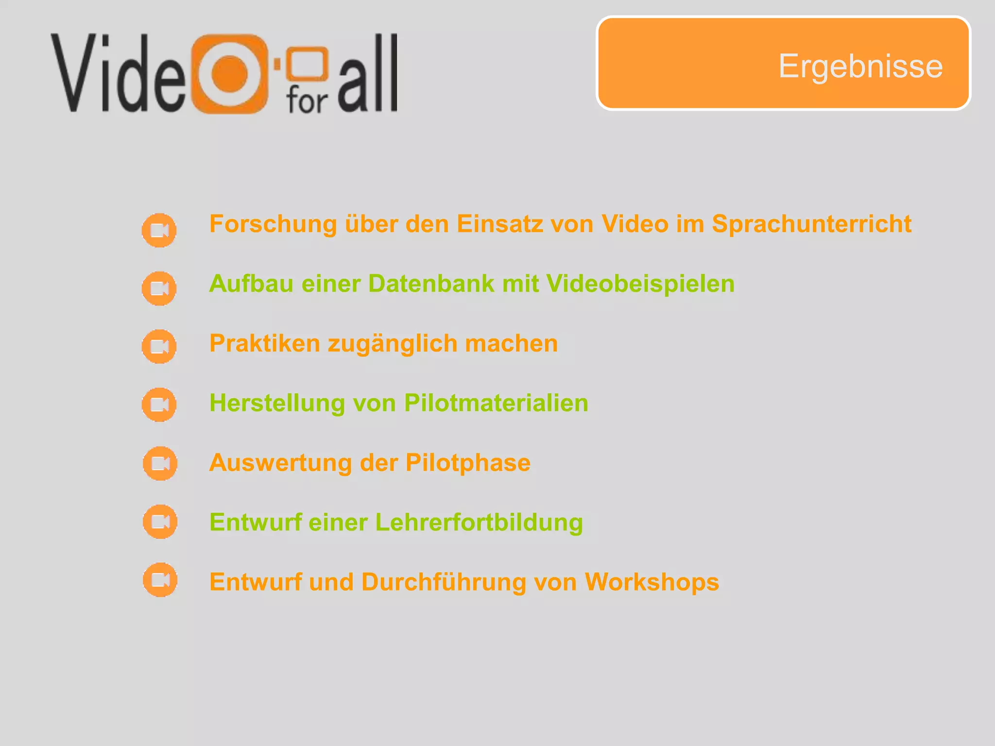 Ergebnisse
Forschung über den Einsatz von Video im Sprachunterricht
Aufbau einer Datenbank mit Videobeispielen
Praktiken zugänglich machen
Herstellung von Pilotmaterialien
Auswertung der Pilotphase
Entwurf einer Lehrerfortbildung
Entwurf und Durchführung von Workshops
 