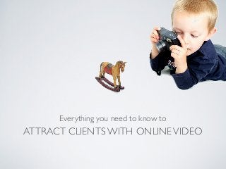 ATTRACT CLIENTS WITH ONLINEVIDEO
Everything you need to know to
 