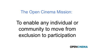 The Open Cinema Mission:
To enable any individual or
community to move from
exclusion to participation
 