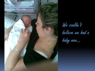 We couldn’t believe we had a baby now…