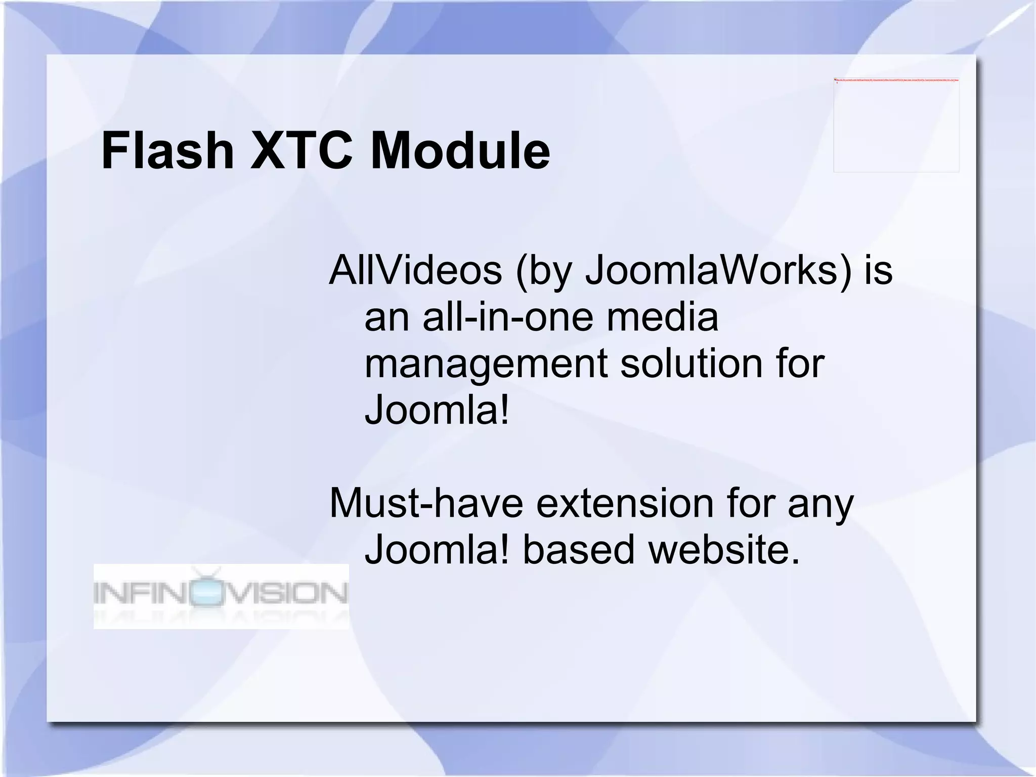 Flash XTC Module AllVideos (by JoomlaWorks) is an all-in-one media management solution for Joomla!  Must-have extension for any Joomla! based website. 