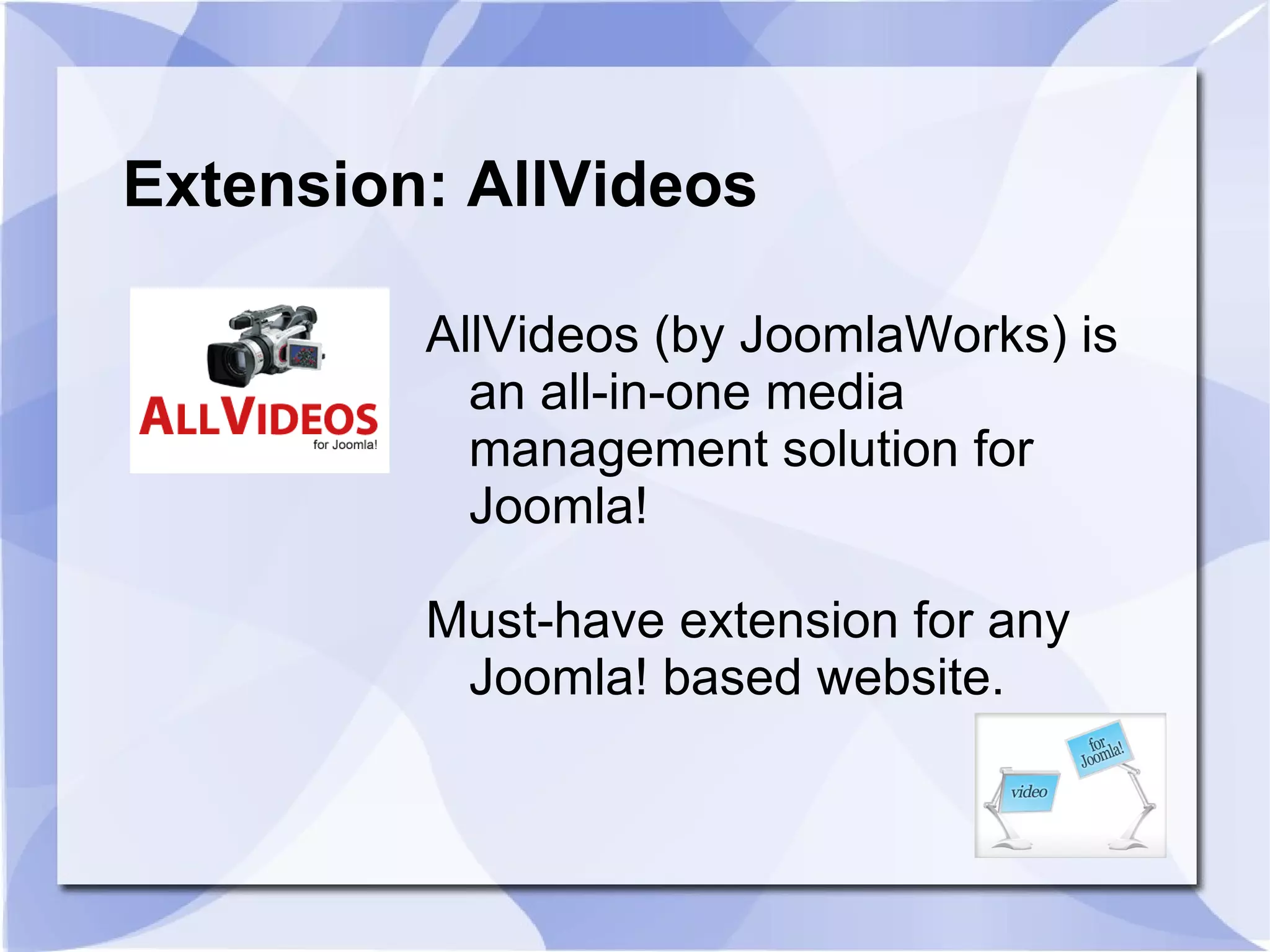 Extension: AllVideos AllVideos (by JoomlaWorks) is an all-in-one media management solution for Joomla!  Must-have extension for any Joomla! based website. 