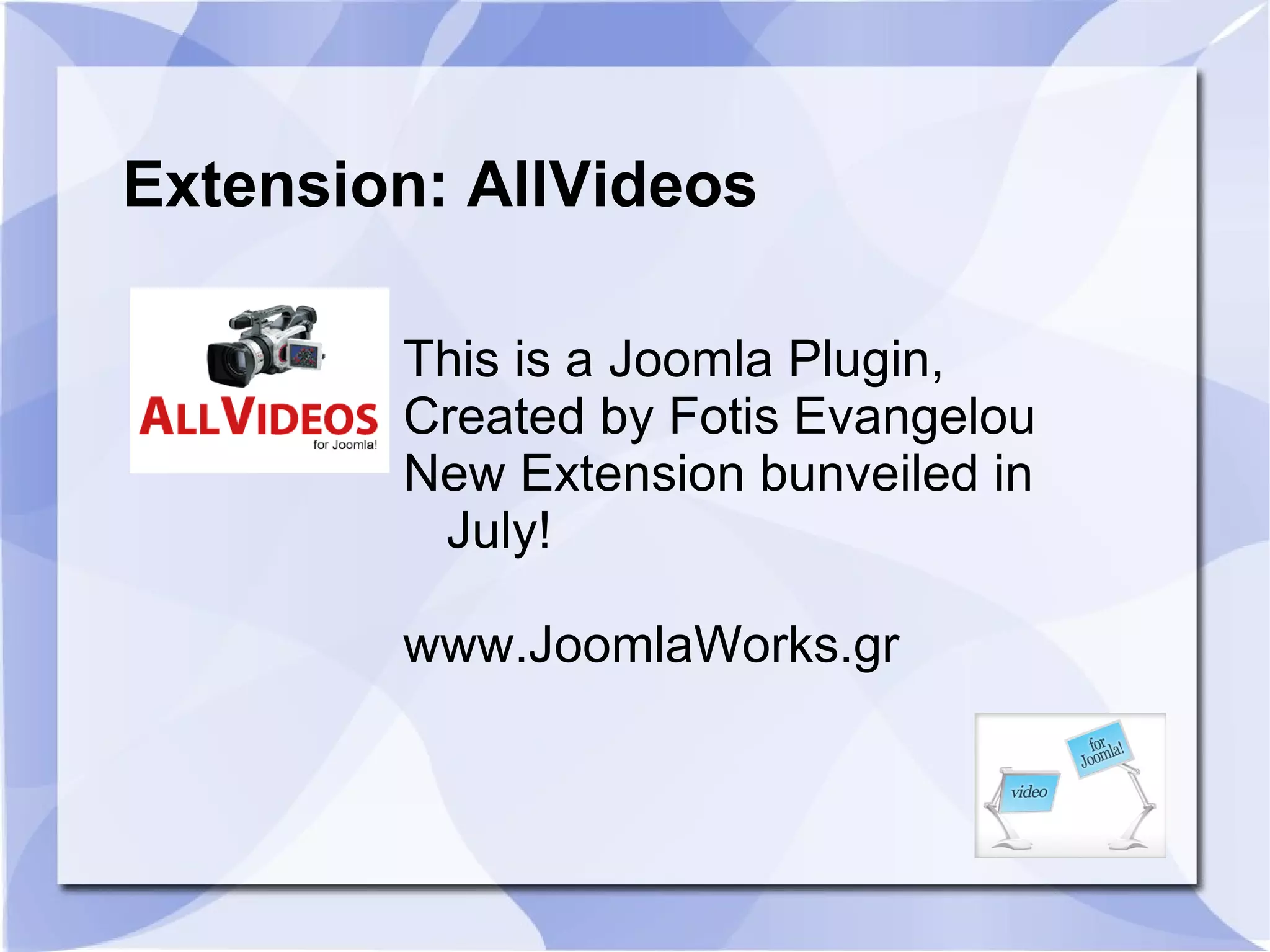 Extension: AllVideos This is a Joomla Plugin, Created by Fotis Evangelou New Extension bunveiled in July! www.JoomlaWorks.gr 