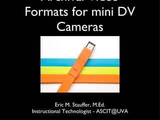 Archival Video Formats for mini DV Cameras ,[object Object],[object Object]