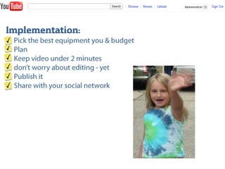 Implementation:<br />     Pick the best equipment you & budget<br />     Plan<br />     Keep video under 2 minutes<br />  ...