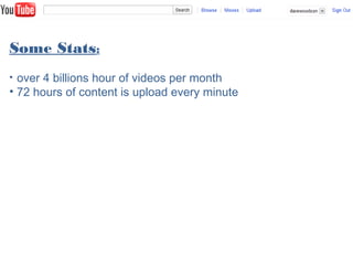 Some Stats:
• over 4 billions hour of videos per month
• 72 hours of content is upload every minute
 