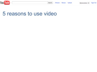 5 reasons to use video
 