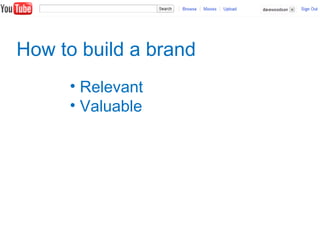 How to build a brand
• Relevant
• Valuable
 