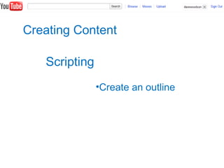 Creating Content
Scripting
•Create an outline
 