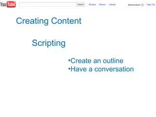 Creating Content
Scripting
•Create an outline
•Have a conversation
 