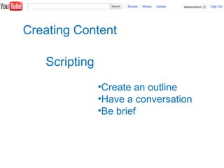 Creating Content
Scripting
•Create an outline
•Have a conversation
•Be brief
 