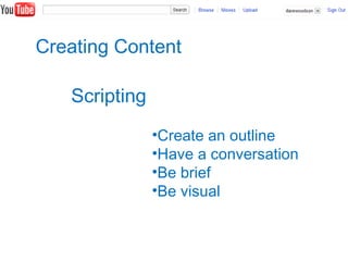 Creating Content
Scripting
•Create an outline
•Have a conversation
•Be brief
•Be visual
 