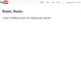 Some Stats:
• over 4 billions hour of videos per month
 