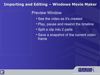 Importing and Editing – Windows Movie Maker Preview Window See the video as it's created Play, pause and rewind the timeline Split a clip into 2 parts Save a snapshot of the current video frame 