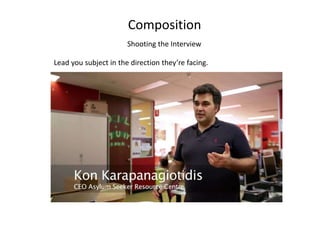 Composition
Shooting the Interview
Lead you subject in the direction they’re facing.
 