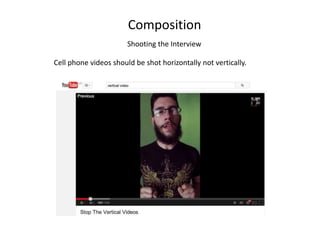 Composition
Shooting the Interview
Cell phone videos should be shot horizontally not vertically.
 