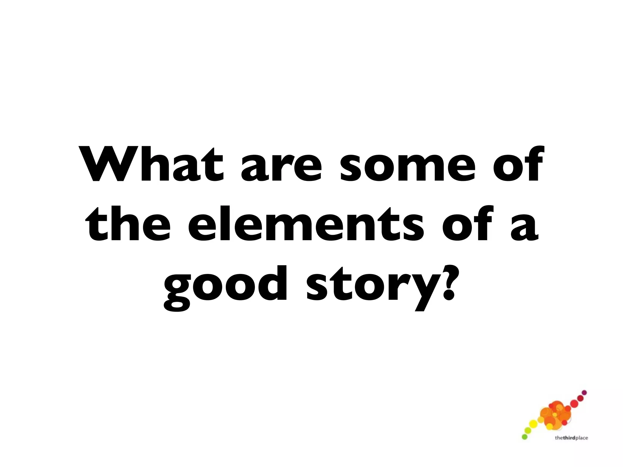 What are some of
the elements of a
   good story?
 