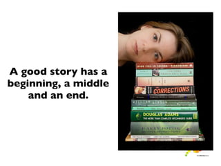 A good story has a
beginning, a middle
    and an end.
 