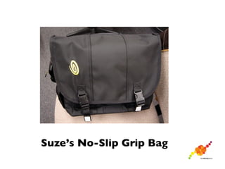 Suze’s No-Slip Grip Bag
 