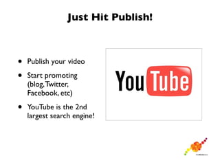 Just Hit Publish!



•   Publish your video

•   Start promoting
    (blog, Twitter,
    Facebook, etc)

•   YouTube is the 2nd
    largest search engine!
 