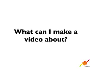 What can I make a
  video about?
 
