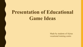 Presentation of Educational
Game Ideas
Made by students of Alytus
vocational training centre
 