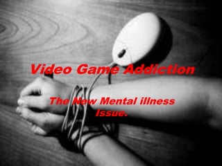 Video Game Addiction The New Mental illness Issue. 