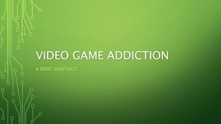 VIDEO GAME ADDICTION
A BRIEF SNAPSHOT
 