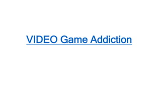 VIDEO Game Addiction
 
