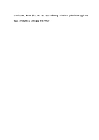 another son, Sasha. Shakira s life impacted many colombian girls that struggle and
need some classic Latin pop to lift their
 