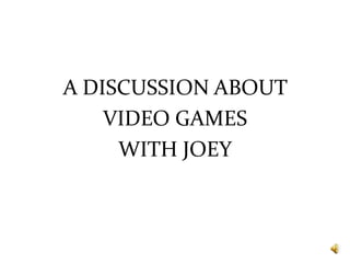 A DISCUSSION ABOUT
    VIDEO GAMES
     WITH JOEY
 