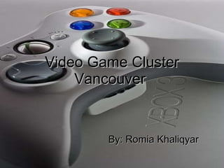 Video Game Cluster Vancouver   By: Romia Khaliqyar   