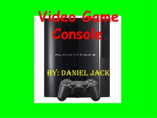 Video Game Console   By: Daniel Jack 