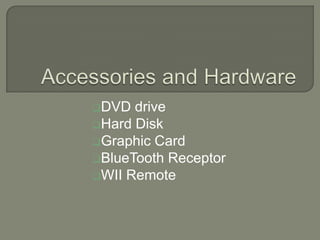 DVD  drive
Hard Disk
Graphic Card
BlueTooth Receptor
WII Remote
 