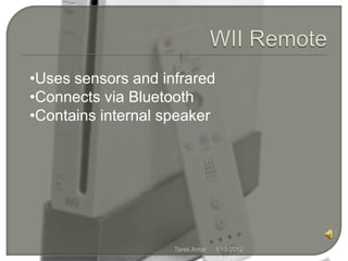•Uses sensors and infrared
•Connects via Bluetooth
•Contains internal speaker




                    Tarek Antar   1/18/2012
 