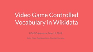 Video Game Controlled
Vocabulary in Wikidata
LD4P Conference, May 11, 2019
Peter Chan, Digital Archivist, Stanford Libraries
 