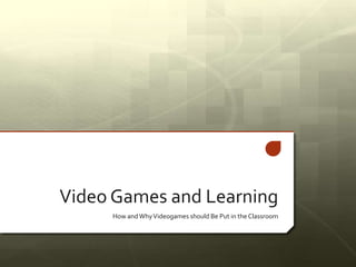 Video Games and Learning
How andWhyVideogames should Be Put in the Classroom
 