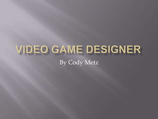 Video Game Designer By Cody Metz 