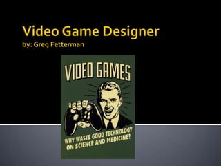 Video Game Designerby: Greg Fetterman 
