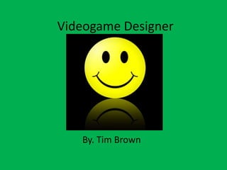 Videogame Designer
By. Tim Brown
 