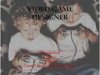 Video Game Designer Alex Robins 4/28/11 3rd hour Career/Technology Foundations 