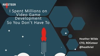 I Spent Millions on
Video Game
Development
So You Don’t Have To
Heather Wilde
CTO, ROCeteer
@heathriel
 
